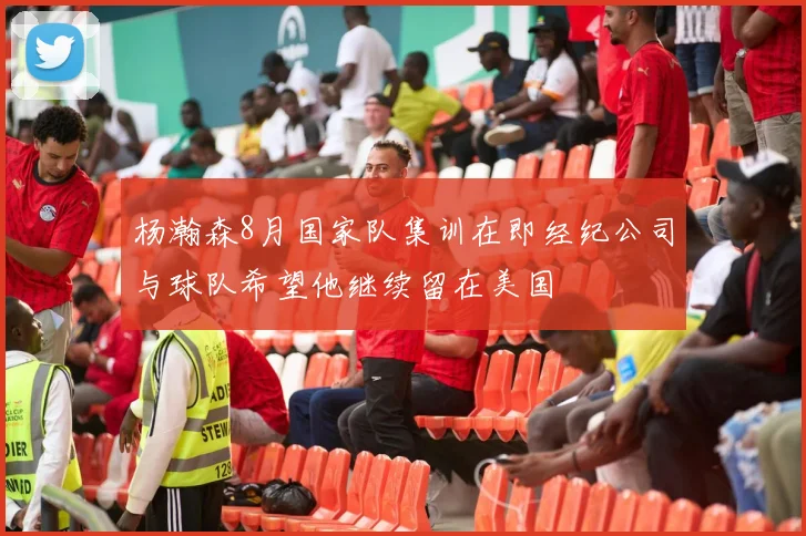 杨瀚森8月国家队集训在即经纪公司与球队希望他继续留在美国