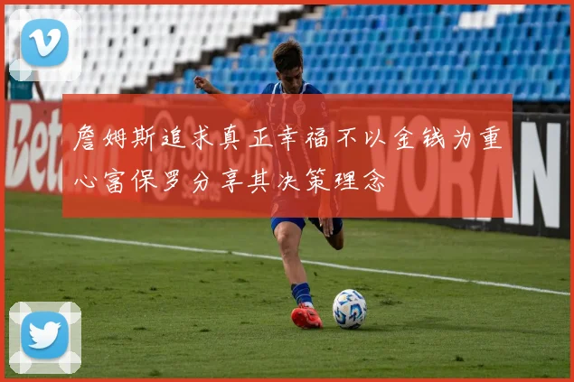 詹姆斯追求真正幸福不以金钱为重心富保罗分享其决策理念