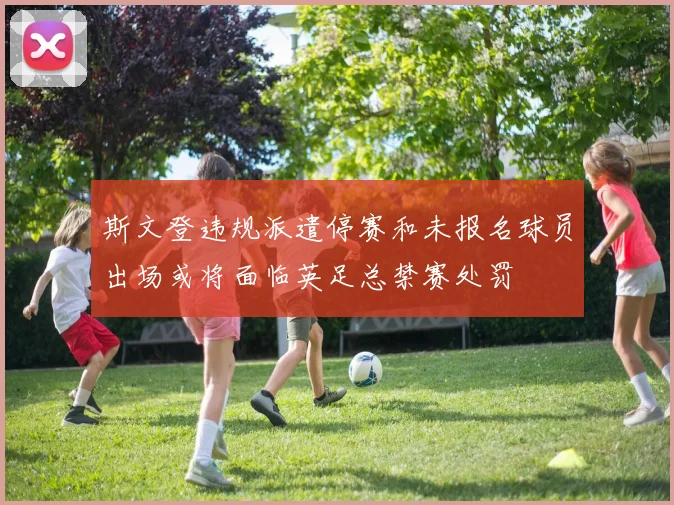 斯文登违规派遣停赛和未报名球员出场或将面临英足总禁赛处罚