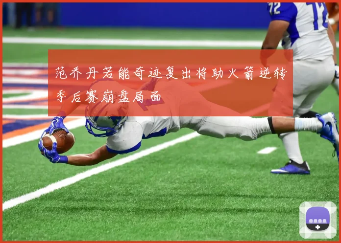 范乔丹若能奇迹复出将助火箭逆转季后赛崩盘局面