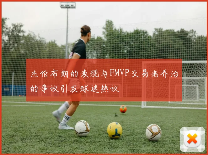 杰伦布朗的表现与FMVP交易老乔治的争议引发球迷热议