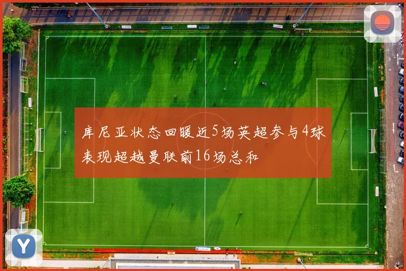 库尼亚状态回暖近5场英超参与4球表现超越曼联前16场总和