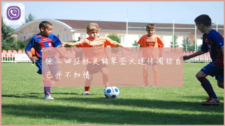 徐江回应林良铭草签大连传闻称自己并不知情