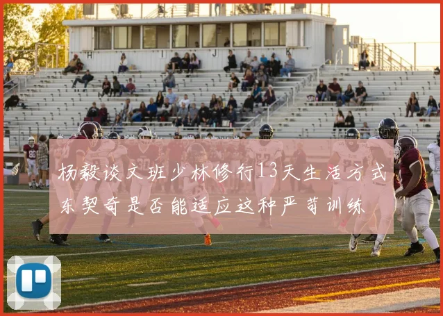 杨毅谈文班少林修行13天生活方式东契奇是否能适应这种严苛训练