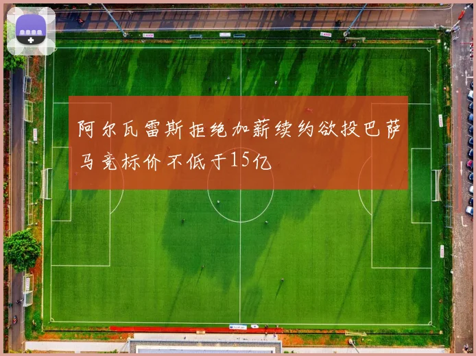 阿尔瓦雷斯拒绝加薪续约欲投巴萨马竞标价不低于15亿