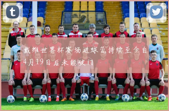 戴维世界杯赛场进球荒持续至今自4月19日后未能破门