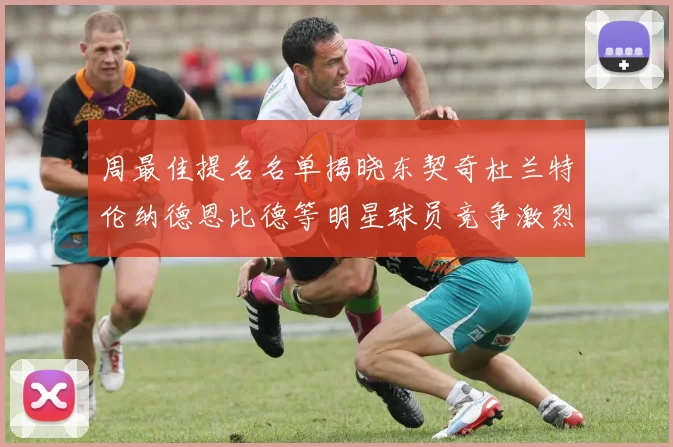 周最佳提名名单揭晓东契奇杜兰特伦纳德恩比德等明星球员竞争激烈