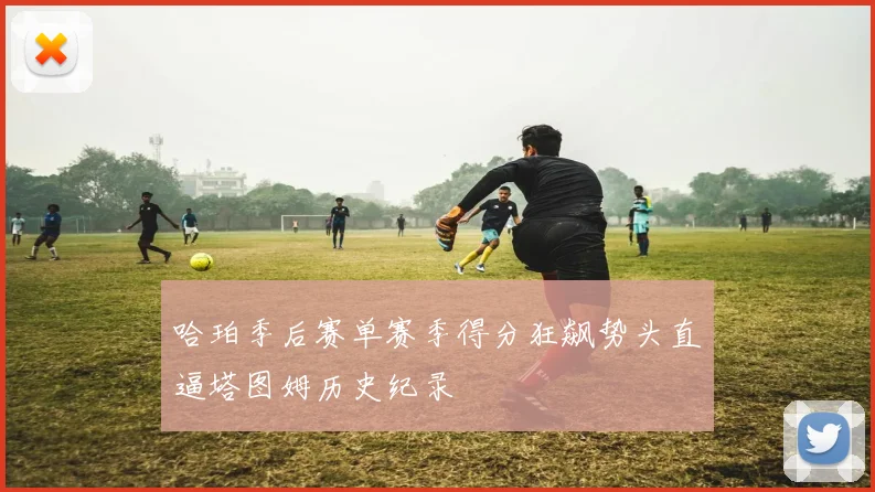 哈珀季后赛单赛季得分狂飙势头直逼塔图姆历史纪录