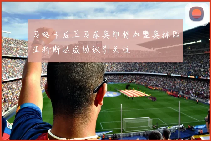 马略卡后卫马菲奥即将加盟奥林匹亚科斯达成协议引关注