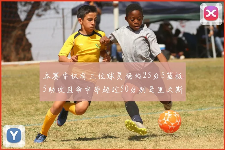 本赛季仅有三位球员场均25分5篮板5助攻且命中率超过50分别是里夫斯约基奇和字母哥